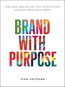 10. Brand With Purpose Find Your Passion, Stay True to Your Story, and Accelerate Your Career by Ivan Estrada