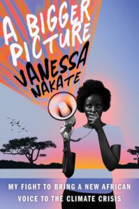 4. A Bigger Picture My Fight to Bring a New African Voice to the Climate Crisis by Vanessa Nakate