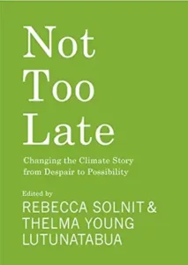 7. Not Too Late Changing the Climate Story from Despair to Possibility edited by Rebecca Solnit and Thelma Young Lutunatabua