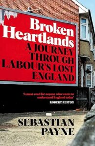 Broken Heartlands A Journey Through Labour’s Lost England by Sebastian Payne