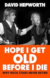 Hope I Get Old Before I Die by David Hepworth