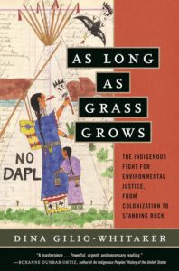 2. As Long as Grass Grows The Indigenous Fight for Environmental Justice from Colonization to Standing Rock by Dina Gilio-Whitaker